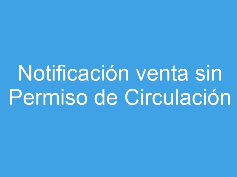 notificacion venta sin permiso de circulacion 7609