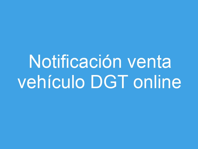 Notificar venta vehículo DGT online